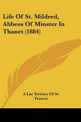 Life Of St. Mildred, Abbess Of Minster In Thanet (1884) by A. Lay Tertiary of St Francis
