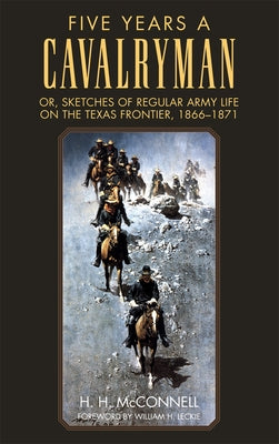 Five Years a Cavalryman: Or, Sketches of Regular Army Life on the Texas Frontier, 1866-1871 by McConnell, H. H.
