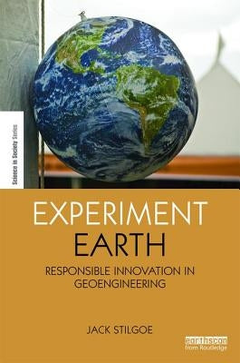 Experiment Earth: Responsible Innovation in Geoengineering by Stilgoe, Jack