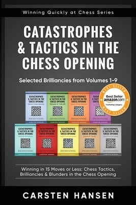 Catastrophes & Tactics in the Chess Opening - Selected Brilliancies from Volumes 1-9: Winning in 15 Moves or Less: Chess Tactics, Brilliancies & Blund by Hansen, Carsten