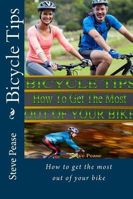Bicycle Tips: Fitting Fixing Training and getting the most out of your bike by Pease, Steve G.