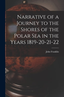 Narrative of a Journey to the Shores of the Polar Sea in the Years 1819-20-21-22 by Franklin, John