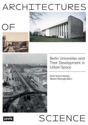 Architectures of Science: The Berlin Universities and Their Development in Urban Space by Schirrmacher, Arne