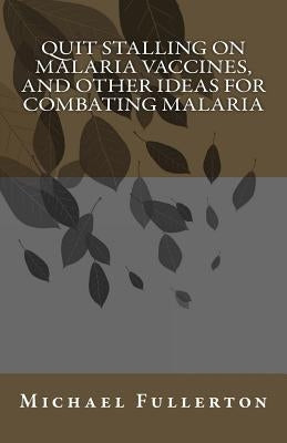 Quit Stalling on Malaria Vaccines, and Other Ideas for Combating Malaria by Fullerton, Michael