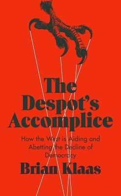 The Despot's Accomplice: How the West Is Aiding and Abetting the Decline of Democracy by Klaas, Brian