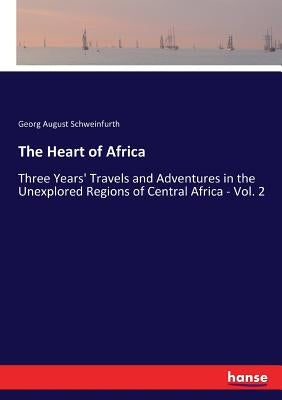 The Heart of Africa: Three Years' Travels and Adventures in the Unexplored Regions of Central Africa - Vol. 2 by Schweinfurth, Georg August