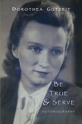 Be true & serve: Dorothea Gutzeit by Gutzeit, Dorothea Ruth