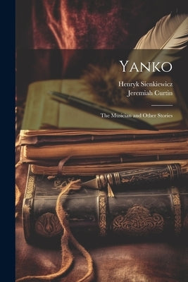 Yanko: The Musician and Other Stories by Sienkiewicz, Henryk