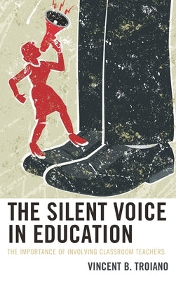 The Silent Voice in Education: The Importance of Involving Classroom Teachers by Troiano, Vincent B.