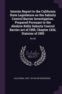 Interim Report to the California State Legislature on the Salinity Control Barrier Investigation. Prepared Pursuant to the Abshire-Kelly Salinity Cont by California Dept of Water Resources
