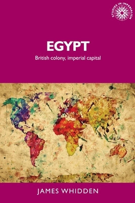 Egypt: British Colony, Imperial Capital by Whidden, James
