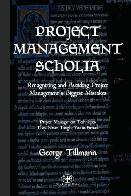 Project Management Scholia: Recognizing and Avoiding Project Management's Biggest Mistakes by Tillmann, George
