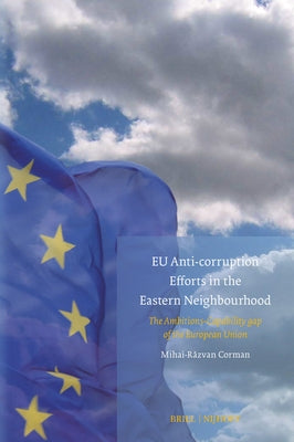 EU Anti-Corruption Efforts in the Eastern Neighbourhood: The Ambitions-Capability Gap of the European Union by Corman, Mihai-Razvan