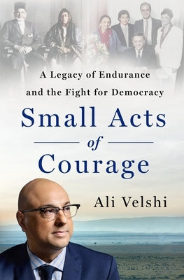 Small Acts of Courage: A Legacy of Endurance and the Fight for Democracy by Velshi, Ali