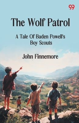 The Wolf Patrol A Tale Of Baden Powell's Boy Scouts by Finnemore, John