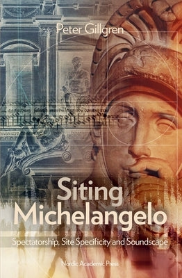 Siting Michelangelo: Spectatorship, Site Specificity & Soundscape by Gillgren, Peter