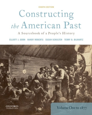 Constructing the American Past: A Sourcebook of a People's History, Volume 1 to 1877 by Gorn, Elliott J.
