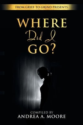Grief to Grind: Where did I go? by Moore, Andrea A.