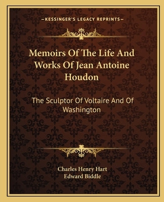 Memoirs Of The Life And Works Of Jean Antoine Houdon: The Sculptor Of Voltaire And Of Washington by Hart, Charles Henry