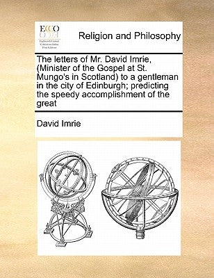 The Letters of Mr. David Imrie, (Minister of the Gospel at St. Mungo's in Scotland) to a Gentleman in the City of Edinburgh; Predicting the Speedy Acc by Imrie, David