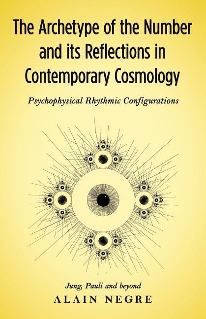 The Archetype of the Number and its Reflections in Contemporary Cosmology: Psychophysical Rhythmic Configurations - Jung, Pauli and Beyond by Negre, Alain