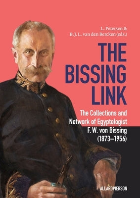 The Bissing Link: The Collections and Network of Egyptologist F. W. Von Bissing (1873-1956) by Petersen, Lars