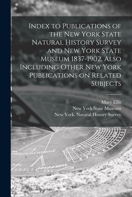 Index to Publications of the New York State Natural History Survey and New York State Museum 1837-1902, Also Including Other New York Publications on by Ellis, Mary