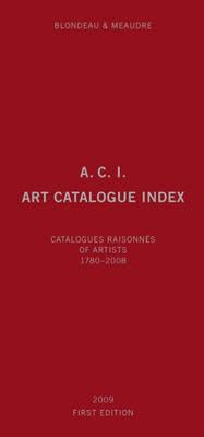 A.C.I., Art Catalogue Index: Catalogues Raisonnés of Artists 1780-2008 by Blondeau, Marc