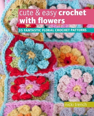Cute & Easy Crochet with Flowers: 35 Fantastic Floral Crochet Patterns by Trench, Nicki