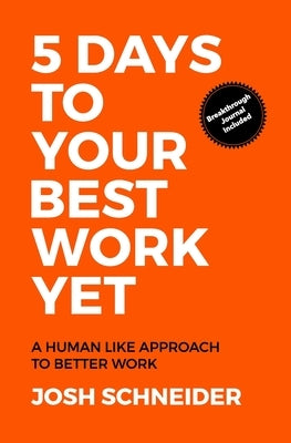 5 Days to Your Best Work Yet: A Human Like Approach to Better Work by Schneider, Josh