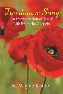 Freedom's Song: An Interpretation of Jesus' Life From the Gospels by Keillor, K. Wayne