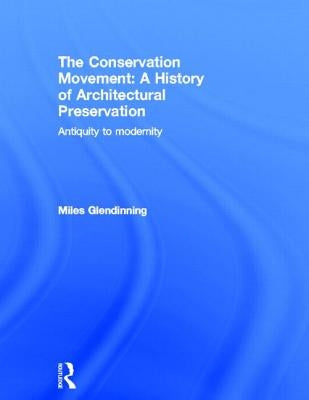 The Conservation Movement: A History of Architectural Preservation: Antiquity to Modernity by Glendinning, Miles