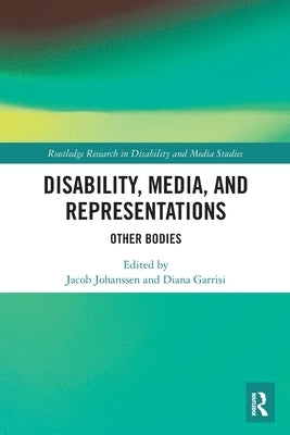 Disability, Media, and Representations: Other Bodies by Johanssen, Jacob