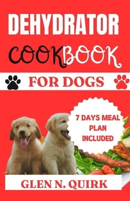 Dehydrator Cookbook for Dogs: "Pawsitively Delicious: Elevating Your Dog's Dining Experience" by Quirk, Glen N.