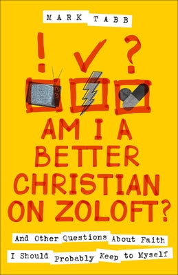 Am I a Better Christian on Zoloft?: And Other Questions about Faith I Should Probably Keep to Myself by Tabb, Mark
