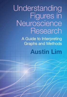 Understanding Figures in Neuroscience Research: A Guide to Interpreting Graphs and Methods by Lim, Austin