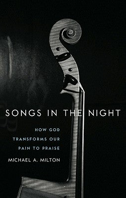Songs in the Night: How God Transforms Our Pain to Praise by Milton, Michael A.