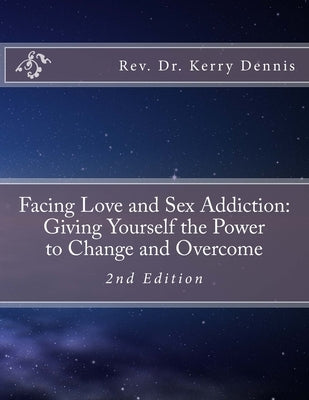 Facing Love and Sex Addiction: Giving Yourself the Power to Change and Overcome: 2nd Edition by Dennis, Kerry B.