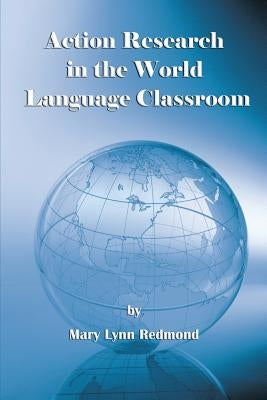 Action Research in the World Language Classroom by Redmond, Mary Lynn