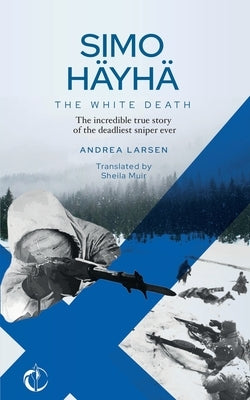 SIMO HÄYHÄ, The White Death: The incredible true story of the deadliest sniper ever by Muir, Sheila