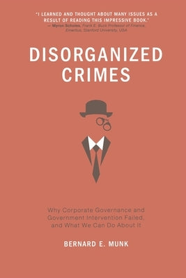 Disorganized Crimes: Why Corporate Governance and Government Intervention Failed, and What We Can Do about It by Munk, Bernard E.
