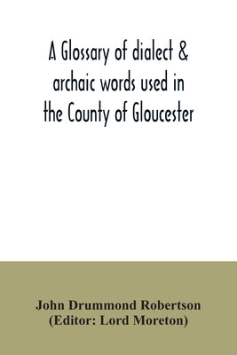 A glossary of dialect & archaic words used in the County of Gloucester by Drummond Robertson, John