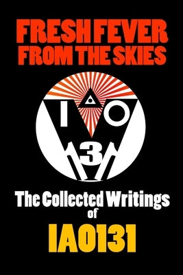 Fresh Fever From the Skies: The Collected Writings of IAO131 by Iao131