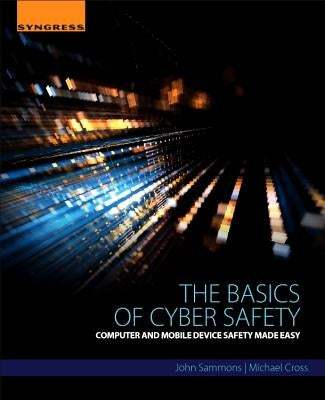 The Basics of Cyber Safety: Computer and Mobile Device Safety Made Easy by Sammons, John