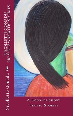Nicollette Gonadu Presents Wayrotic Stories: A Book of Short Erotic Stories by Gonadu, Nicollette