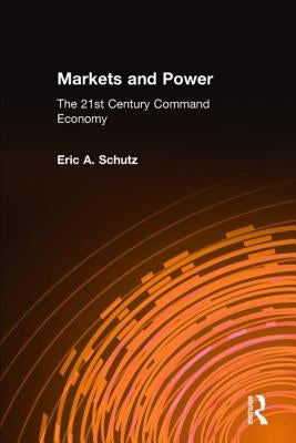 Markets and Power: The 21st Century Command Economy by Schutz, Eric A.