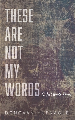 These Are Not My Words by Hufnagle, Donovan