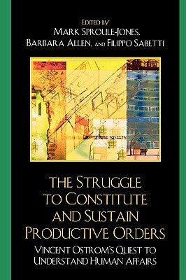 Struggle to Constitute and Sustain Productive Orders: Vincent Ostrom's Quest to Understand Human Affairs by Kuhnert, Stephan