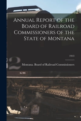 Annual Report of the Board of Railroad Commissioners of the State of Montana; 1913 by Montana Board of Railroad Commission