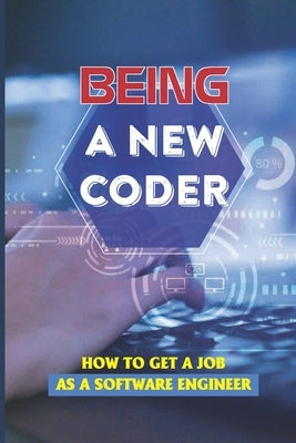 Being A New Coder: How To Get A Job As A Software Engineer: Software Engineering by Wehrle, Alfred